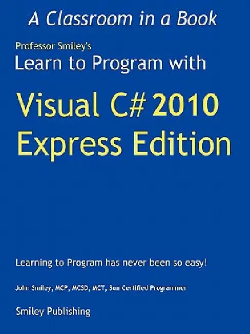 Learn to Program with Visual C# 2010 Express by John Smiley
