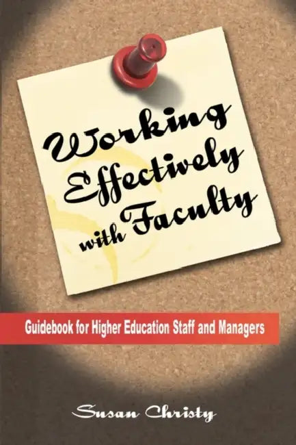 Working Effectively with Faculty: Guidebook for Higher Education Staff and Managers by Susan Corcoran Christy