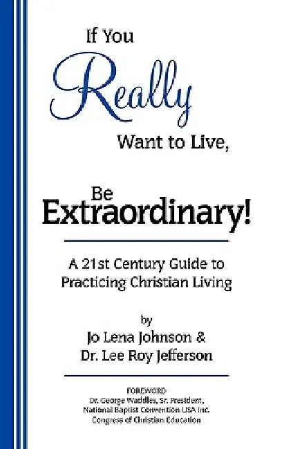 If You Really Want to Live, Be Extraordinary! A 21st Century Guide to Practicing Christian Living by Jo Lena Johnson, Lee Roy Jefferson, Sr. Waddles George W.