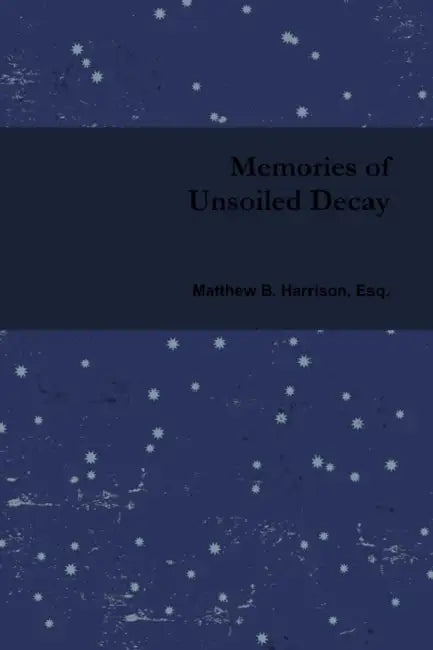 Memories of Unsoiled Decay by Matthew B. Harrison