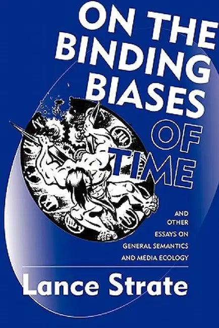 On the Binding Biases of Time: And Other Essays on General Semantics and Media Ecology by Lance Strate