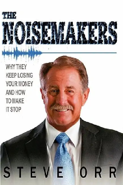 The Noisemakers: Why They Keep Losing Your Money and How to Make It Stop by Steve H. Orr
