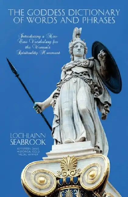 The Goddess Dictionary of Words and Phrases: Introducing a New Core Vocabulary for the Women's Spirituality Movement by Lochlainn Seabrook