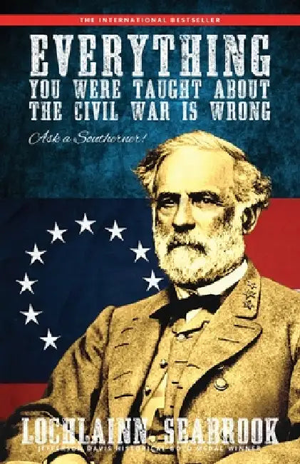 Everything You Were Taught about the Civil War Is Wrong, Ask a Southerner! by Lochlainn Seabrook
