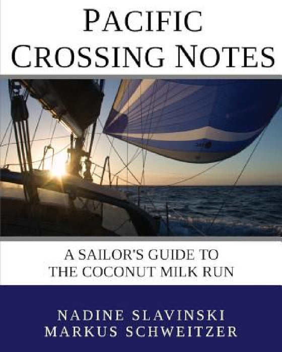 Pacific Crossing Notes: A Sailor's Guide to the Coconut Milk Run by Nadine Slavinski, Markus Schweitzer