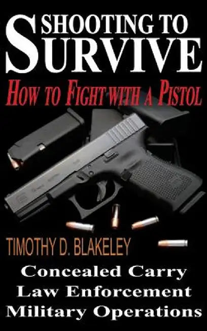 Shooting to Survive: How to Fight with a Pistol by Blakeley, Timothy D.