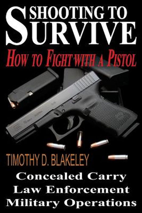 Shooting to Survive: How to Fight with a Pistol by Blakeley, Timothy D.
