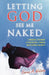 Letting God See Me Naked: A Personal Testimony of Deliverance, Growth, and Spiritual Maturity by Karen A. Watson