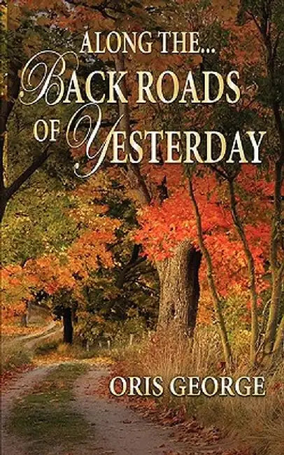 Along the Back Roads of Yesterday by Oris George