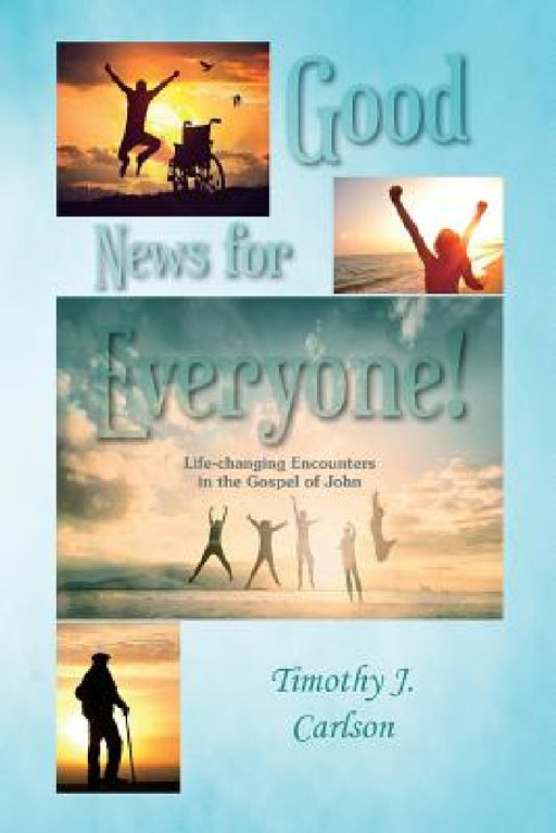 Good News for Everyone!: Life-changing Encounters in the Gospel of John by Timothy Joseph Carlson, Adam Andrew Carlson, Steven Andrew Carlson