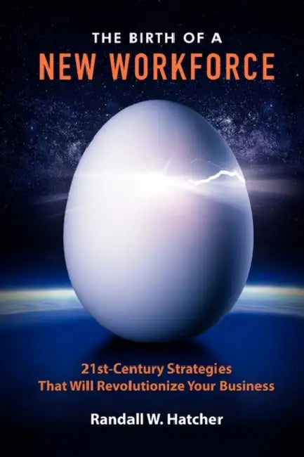 The Birth of a New Workforce: 21st-Century Strategies That Will Revolutionize Your Business by Randall W. Hatcher