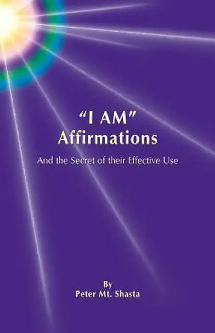 I Am Affirmations and the Secret of Their Effective Use by Peter Mt Shasta