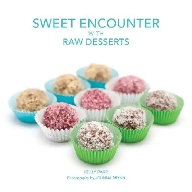 Sweet Encounter with Raw Desserts by Kelly Parr, Johnna Brynn, Sharon Dailey