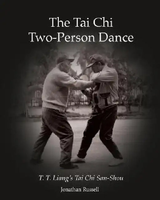 The Tai Chi Two-Person Dance: T. T. Liang's Tai Chi San-Shou by Jonathan L. Russell