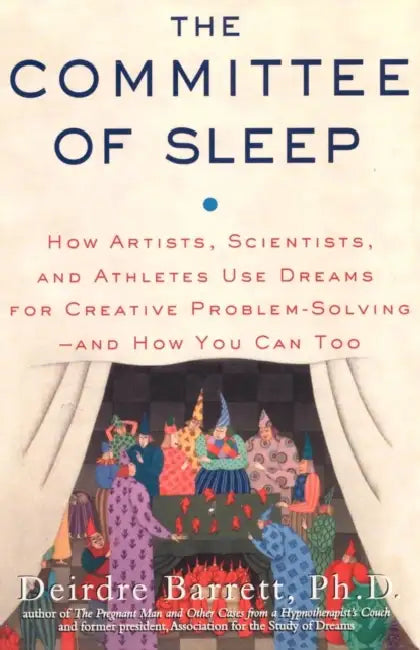 The Committee of Sleep: How Artists, Scientists, and Athletes Use Their Dreams for Creative Problem Solving-And How You Can Too by Deirdre Barrett