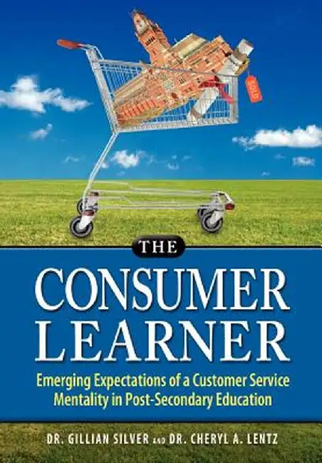 The Consumer Learner: Emerging Expectations of a Customer Service Mentality in Post-Secondary Education by Gillian Silver