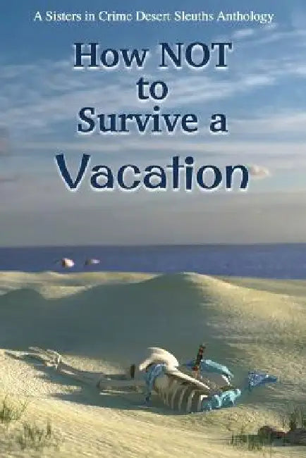 How NOT to Survive a Vacation: Sisters in Crime Desert Sleuths Chapter Anthology by Sisters Desert Sleuths Chapter Authors