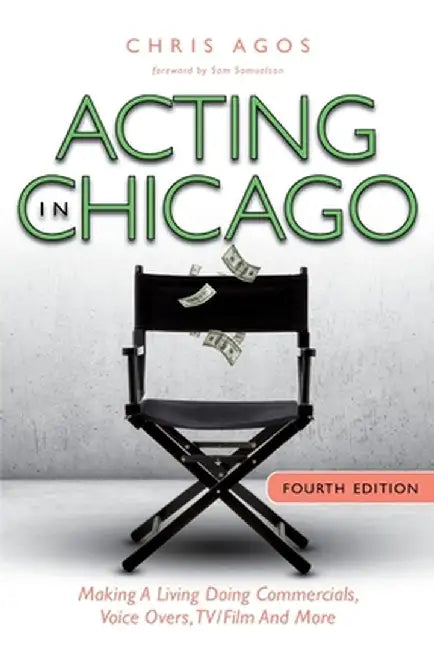 Acting In Chicago, 4th Ed: Making A Living Doing Commercials, Voice Over, TV/Film And More by Chris Agos