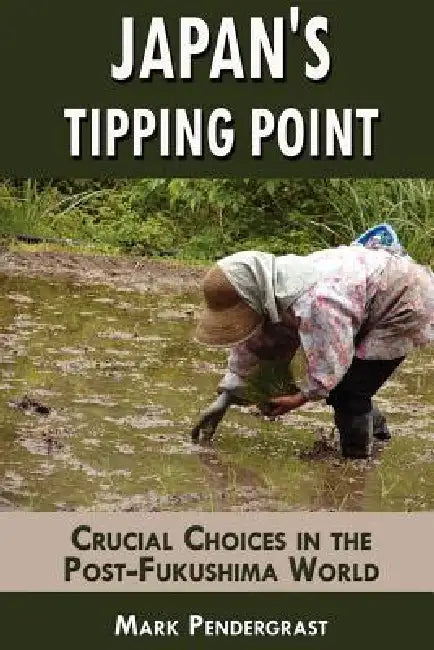 Japan's Tipping Point: Crucial Choices in the Post-Fukushima World by Mark Pendergrast