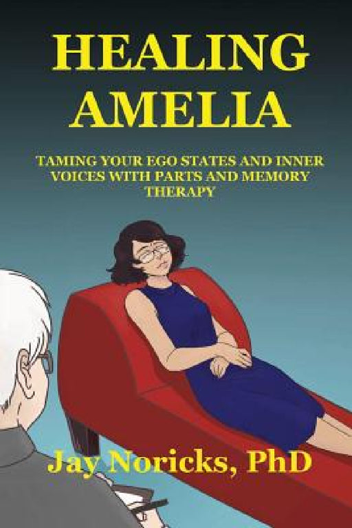 Healing Amelia: Taming Your Ego States and Inner Voices with Parts and Memory Therapy by Jay Noricks