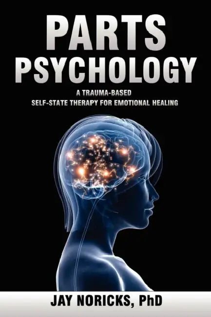 Parts Psychology: A Trauma-Based, Self-State Therapy for Emotional Healing by Jay Noricks