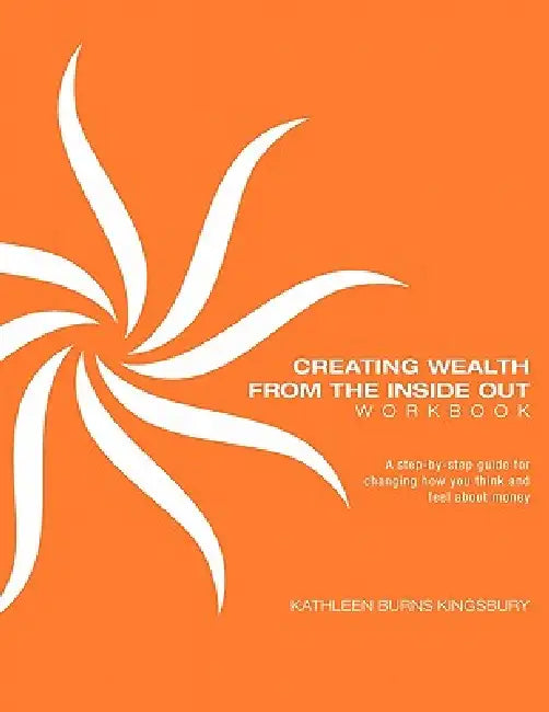 Creating Wealth From The Inside Out Workbook by Kathleen Burns Kingsbury