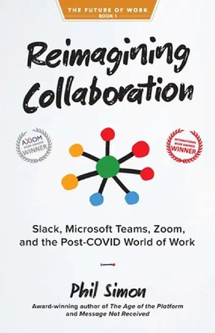 Reimagining Collaboration: Slack, Microsoft Teams, Zoom, and the Post-COVID World of Work by Phil Simon
