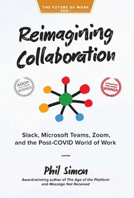 Reimagining Collaboration: Slack, Microsoft Teams, Zoom, and the Post-COVID World of Work by Phil Simon