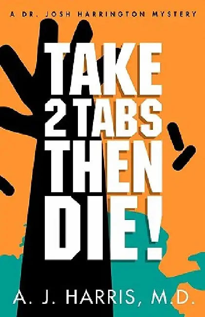 Take 2 Tabs Then Die by A. J. Harris M. D.