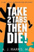 Take 2 Tabs Then Die by A. J. Harris M. D.