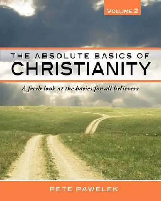 The Absolute Basics of Christianity: A fresh look at the basics for all believers by Pete Pawelek