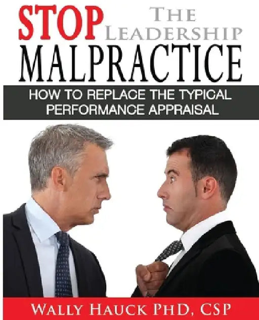 Stop the Leadership Malpractice: How to Replace the Typical Performance Appraisal by Wally Hauck Csp