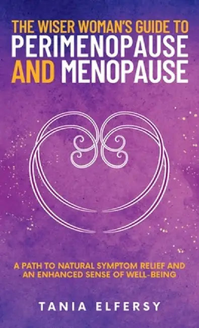 The Wiser Woman's Guide to Perimenopause and Menopause: A path to natural symptom relief and an enhanced sense of well-being by Tania Elfersy