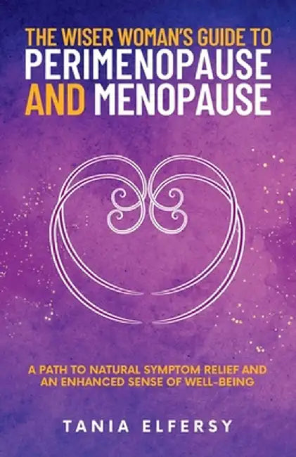 The Wiser Woman's Guide to Perimenopause and Menopause: A path to natural symptom relief and an enhanced sense of well-being by Tania Elfersy