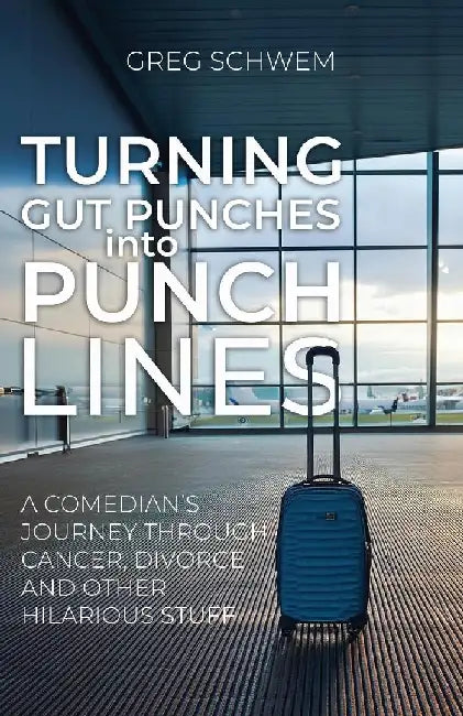 Turning Gut Punches into Punch Lines: A Comedian's Journey Through Cancer, Divorce and Other Hilarious Stuff by Greg Schwem