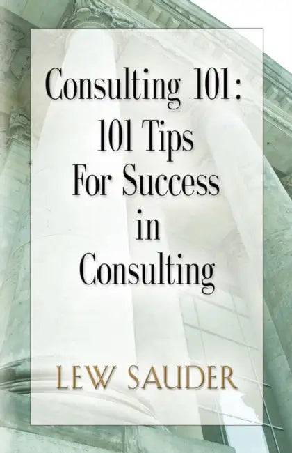 Consulting 101: 101 Tips for Success in Consulting by Lew Sauder