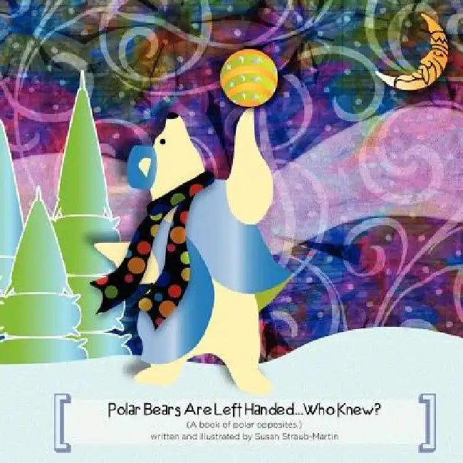 Polar Bears are Left Handed...Who Knew? by Susan M. Straub-Martin