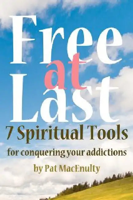 Free At Last: 7 Spiritual Tools for conquering your addictions by Pat Macenulty