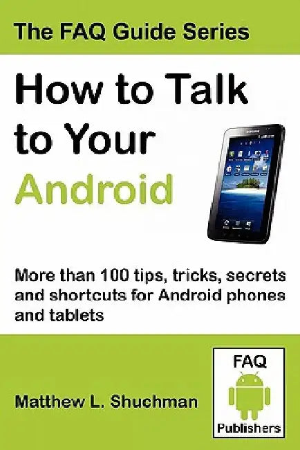 How to Talk to Your Android: More than 100 tips, tricks, secrets and shortcuts for Android phones and tablets by Matthew L. Shuchman