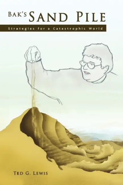 Bak's Sand Pile: Strategies for a Catastrophic World by Ted G. Lewis