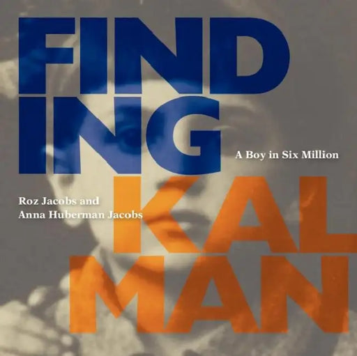 Finding Kalman: A Boy in Six Million by Roz Jacobs, Anna Huberman Jacobs