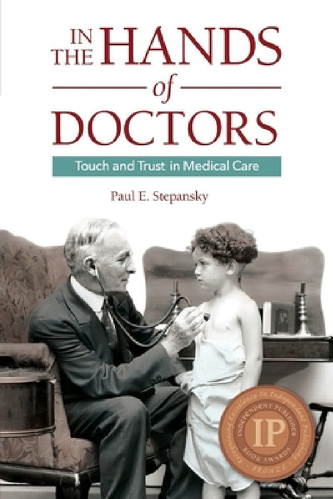In the Hands of Doctors: Touch and Trust in Medical Care by Paul E. Stepansky