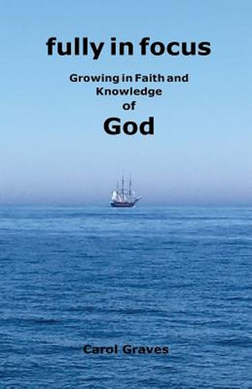 Fully in Focus: Growing in Faith and Knowledge of God by Carol S. Graves