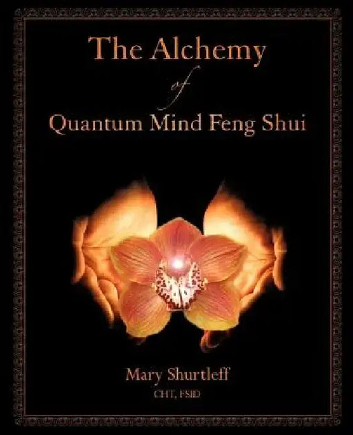 The Alchemy of Quantum Mind Feng Shui by Mary Shurtleff