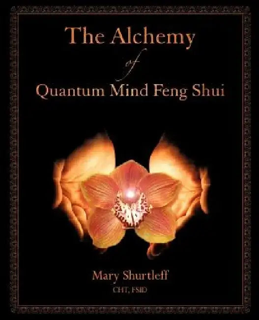 The Alchemy of Quantum Mind Feng Shui by Mary Shurtleff