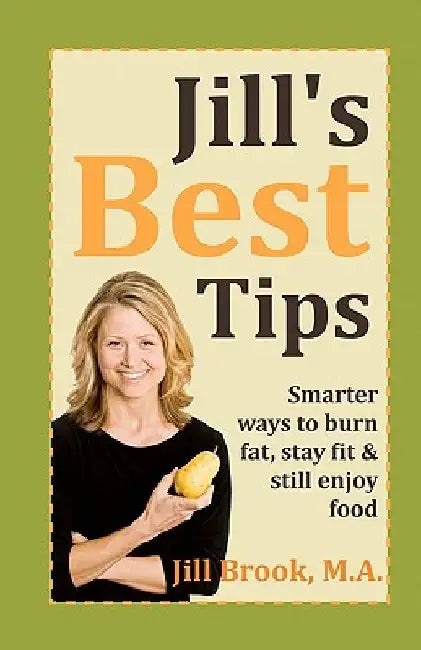 Jill's Best Tips: Smarter ways to burn fat, stay fit & still enjoy food by Jill Brook M. a.