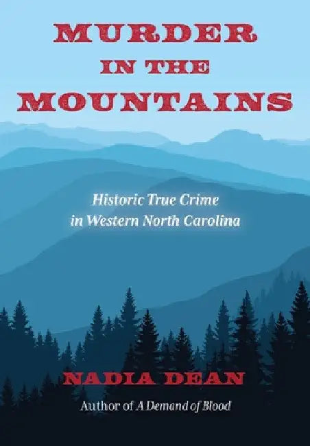Murder in the Mountains: Historic True Crime in Western North Carolina by Nadia Dean
