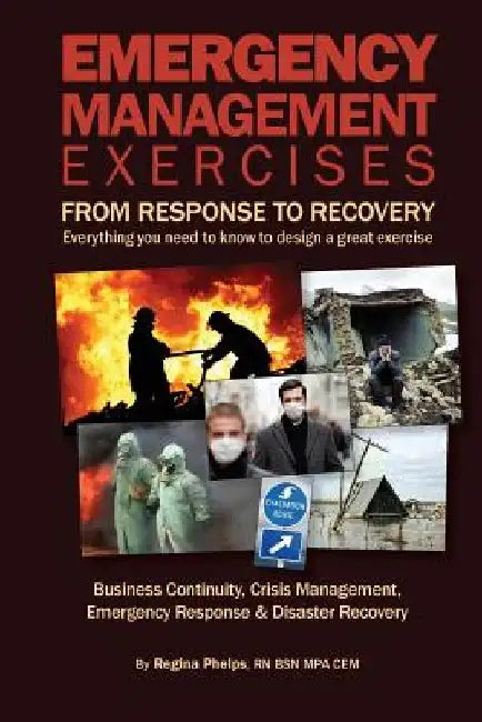 Emergency Management Exercises: From Response to Recovery: Everything you need to know to design a great exercise by Regina Phelps