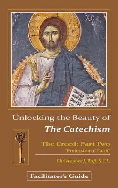 Unlocking the Beauty of the Catechism Facilitator's Guide: Creed: Part Two by Christopher Ruff