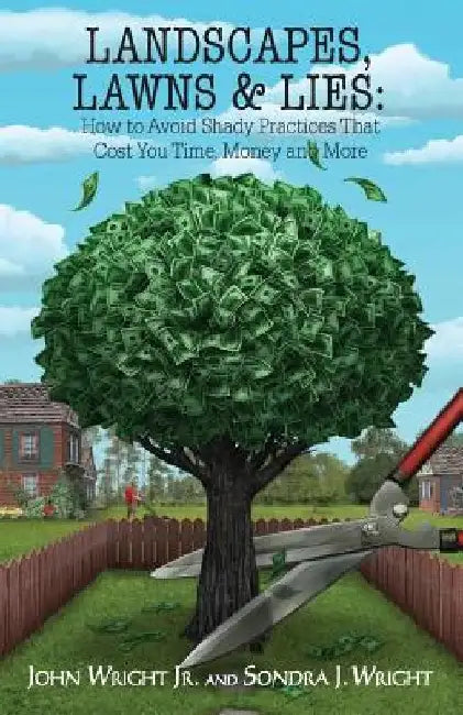 Landscapes, Lawns, & Lies: How to Avoid Shady Practices That Cost You Time, Money and More by John, Jr. Wright